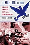 The Blue Eagle at Work: Reclaiming Democratic Rights in the American Workplace (Ilr Press Book)