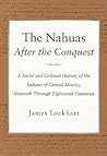 The Nahuas After the Conquest: A Social and Cultural History of the Indians of Central Mexico, Sixteenth Through Eighteenth Centuries
