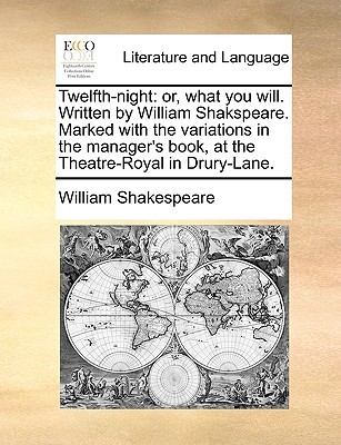 Twelfth-night: or, what you will. Written by William Shakspeare. Marked with the variations in the manager's book, at the Theatre-Royal in Drury-Lane.