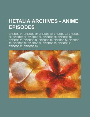Hetalia Archives - Anime Episodes: Episode 01, Episode 02, Episode 03, Episode 04, Episode 06, Episode 07, Episode 08, Episode 09, Episode 10, Episode (Paperback)