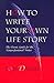 How to Write Your Own Life Story: The Classic Guide for the Nonprofessional Writer