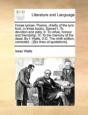 Horae Lyricae. Poems, Chiefly of the Lyric Kind, in Three Books. Sacred I. to Devotion and Piety. II. to Virtue, Honour and Friendship. III. to the Memory of the Dead. by I. Watts, D.D. the Ninth Edition, Corrected.; [Six Lines of Quotations].