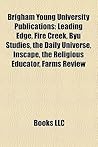 Brigham Young University Publications: Leading Edge, Fire Creek, Byu Studies, the Daily Universe, Inscape, the Religious Educator, Farms Review