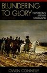 Blundering to Glory: Napoleon's Military Campaigns Blundering to Glory: Napoleon's Military Campaigns