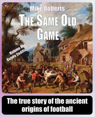 The Same Old Game: Before Codification: The true story of the ancient origins of football (Paperback)