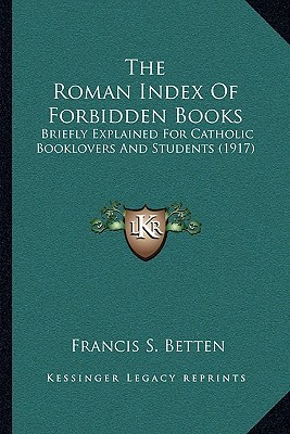 The Roman Index Of Forbidden Books: Briefly Explained For Catholic Booklovers And Students (1917)