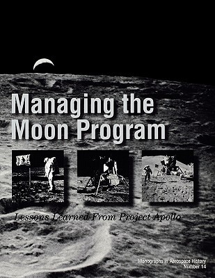 Managing the Moon Program: Lessons Learned From Apollo. Monograph in Aerospace History, No. 14, 1999. (Paperback)