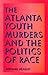 The Atlanta Youth Murders and the Politics of Race (Elmer H Johnson & Carol Holmes Johnson Series in Criminology)