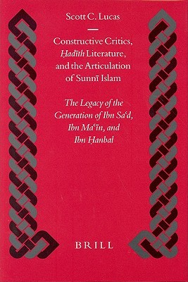 Constructive Critics, Hadith Literature, and the Articulation of Sunni Islam: The Legacy of the Generation of Ibn Sa'd, Ibn Ma'in, and Ibn Hanbal (Leather Bound)