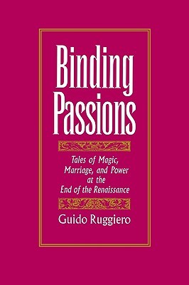 Binding Passions: Tales of Magic, Marriage, and Power at the End of the Renaissance (Paperback)