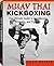 Muay Thai Kickboxing: The Ultimate Guide to Conditioning, Training, and Fighting