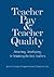 Teacher Pay and Teacher Quality: Attracting, Developing, and Retaining the Best Teachers