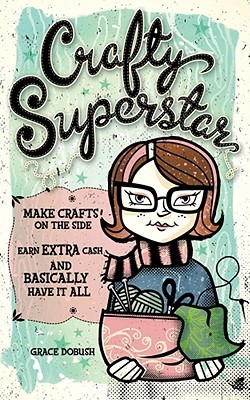 Crafty Superstar: Make Crafts on the Side, Earn Extra Cash, and Basically Have It All (Paperback)