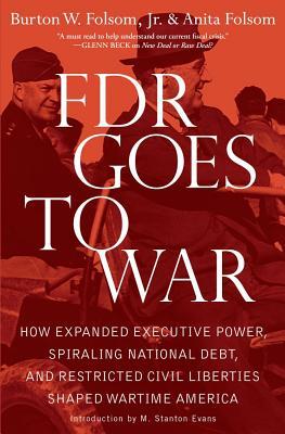 FDR Goes to War: How Expanded Executive Power, Spiraling National Debt, and Restricted Civil Liberties Shaped Wartime America (Hardcover)