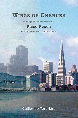 Wings of Cherubs: The Saga of the Rediscovery of Pisco Punch Old San Francisco's Mystery Drink (Paperback)