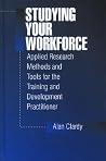 Studying Your Workforce: Applied Research Methods and Tools for the Training and Development Practitioner Studying Your Workforce: Applied Research Methods and Tools for the Training and Development Practitioner