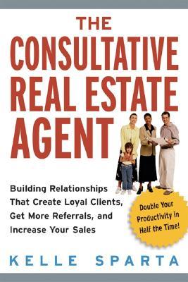 The Consultative Real Estate Agent: Building Relationships That Create Loyal Clients, Get More Referrals, And Increase Your Sales (Paperback)