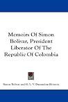 Memoirs Of Simon Bolivar, President Liberator Of The Republic Of Colombia