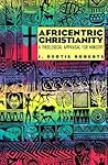 Africentric Christianity: A Theological Appraisal for Ministry