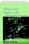 Where God Begins To Be: A Woman's Journey Into Solitude