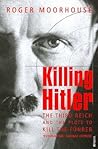 Killing Hitler by Roger Moorhouse