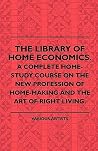 The Library of Home Economics. a Complete Home-study Course on the New Profession of Home-making and the Art of Right Living. The Library of Home Economics. a Complete Home-study Course on the New Profession of Home-making and the Art of Right Living.