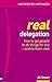 Real Delegation: How To Get People To Do Things For You-and Do Them Well