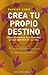 Crea tu propio destino: Cómo conseguir exactamente lo que quieres en la vida (Spanish Edition)