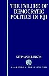 The Failure of Democratic Politics in Fiji The Failure of Democratic Politics in Fiji