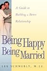 Being Happy Being Married: A Guide To Building A Better Relationship