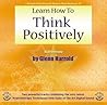 Learn How to Think Positively Learn How to Think Positively