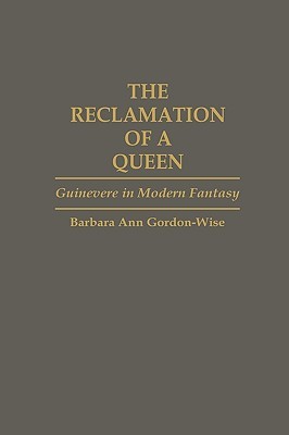 The Reclamation of a Queen: Guinevere in Modern Fantasy (Contributions to the Study of Science Fiction and Fantasy)