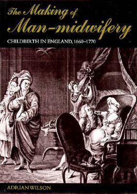 The Making of Man-Midwifery: Childbirth in England, 1660-1770 (Hardcover)