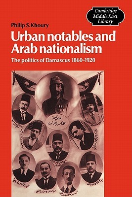 Urban Notables and Arab Nationalism: The Politics of Damascus 1860-1920 (Cambridge Middle East Library, Series Number 3)