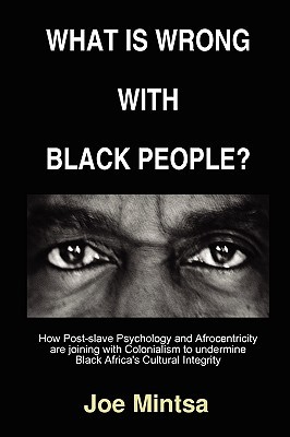 What Is Wrong With Black People?: How Post-slave Psychology and Afrocentricity Are Joining With Colonialism to Undermine Black Africa's Cultural Integrity (Paperback)