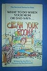 What to Do When Your Mom or Dad Says "Clean Your Room!" by Joy Berry