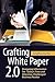 Crafting White Paper 2.0: Designing Information for Today's Time and Attention-Challenged Business Reader