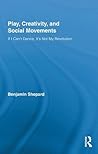 Play, Creativity, and Social Movements by Benjamin Heim Shepard