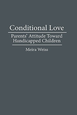 Conditional Love: Parents' Attitudes Toward Handicapped Children (Hardcover)