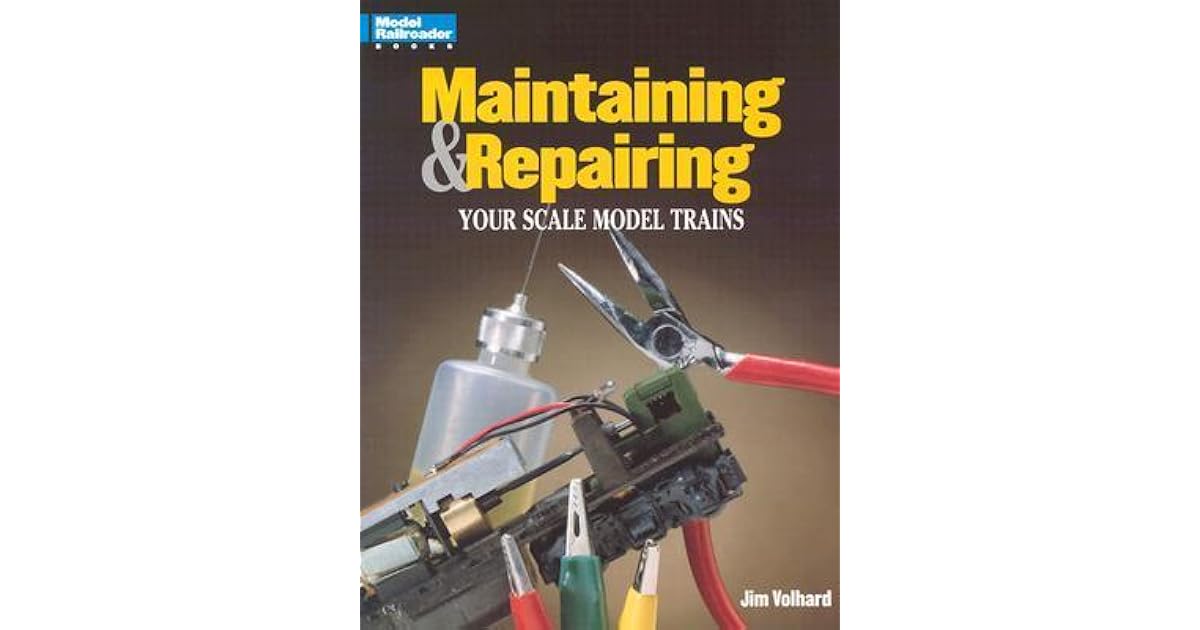 Maintaining And Repairing Your Scale Model Trains By Jim Volhard My