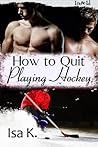 How To Quit Playing Hockey by Isa K.