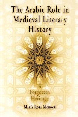 The Arabic Role in Medieval Literary History: A Forgotten Heritage (The Middle Ages Series)