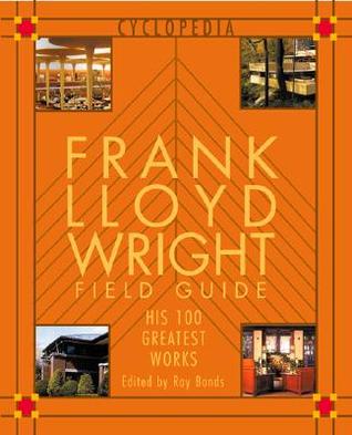 Frank Lloyd Wright Field Guid: His 100 Greatest Works (Cyclopedia)
