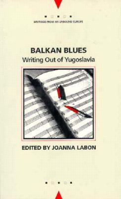 Balkan Blues: Writing Out of Yugoslavia (Writings From An Unbound Europe)