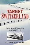 Target Switzerland: Swiss Armed Neutrality in World War 2
