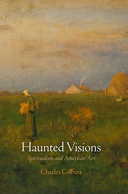 Haunted Visions: Spiritualism and American Art (The Arts and Intellectual Life in Modern America)