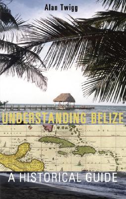 Understanding Belize: A Historical Guide (Paperback)