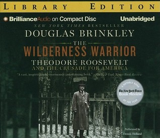 The Wilderness Warrior: Theodore Roosevelt and the Crusade for America