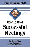 How to Hold Successful Meetings: 30 Action Tips for Managing Effective Meetings (30-Minute Solutions Series)