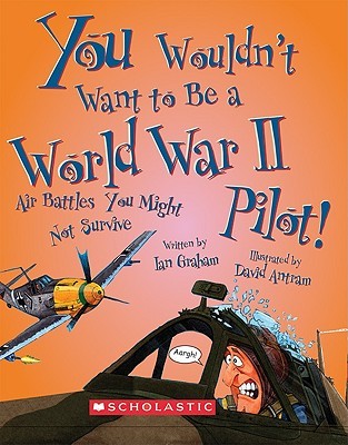 You Wouldn't Want to Be a World War II Pilot!: Air Battles You Might Not Survive (Library Binding)